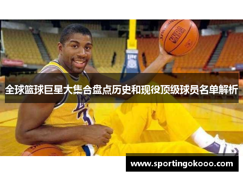全球篮球巨星大集合盘点历史和现役顶级球员名单解析